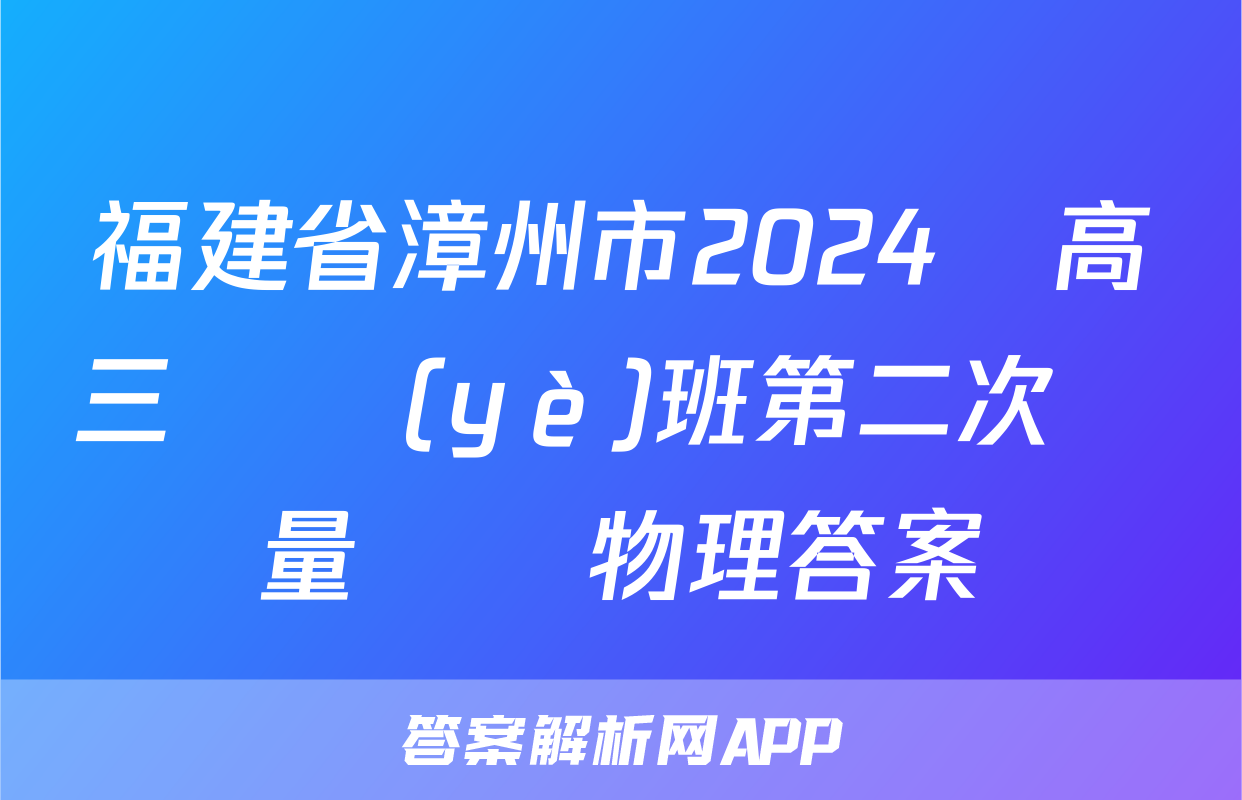 福建省漳州市2024屆高三畢業(yè)班第二次質量檢測物理答案