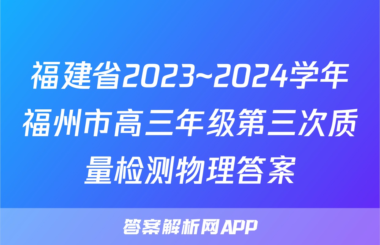 福建省2023~2024学年福州市高三年级第三次质量检测物理答案