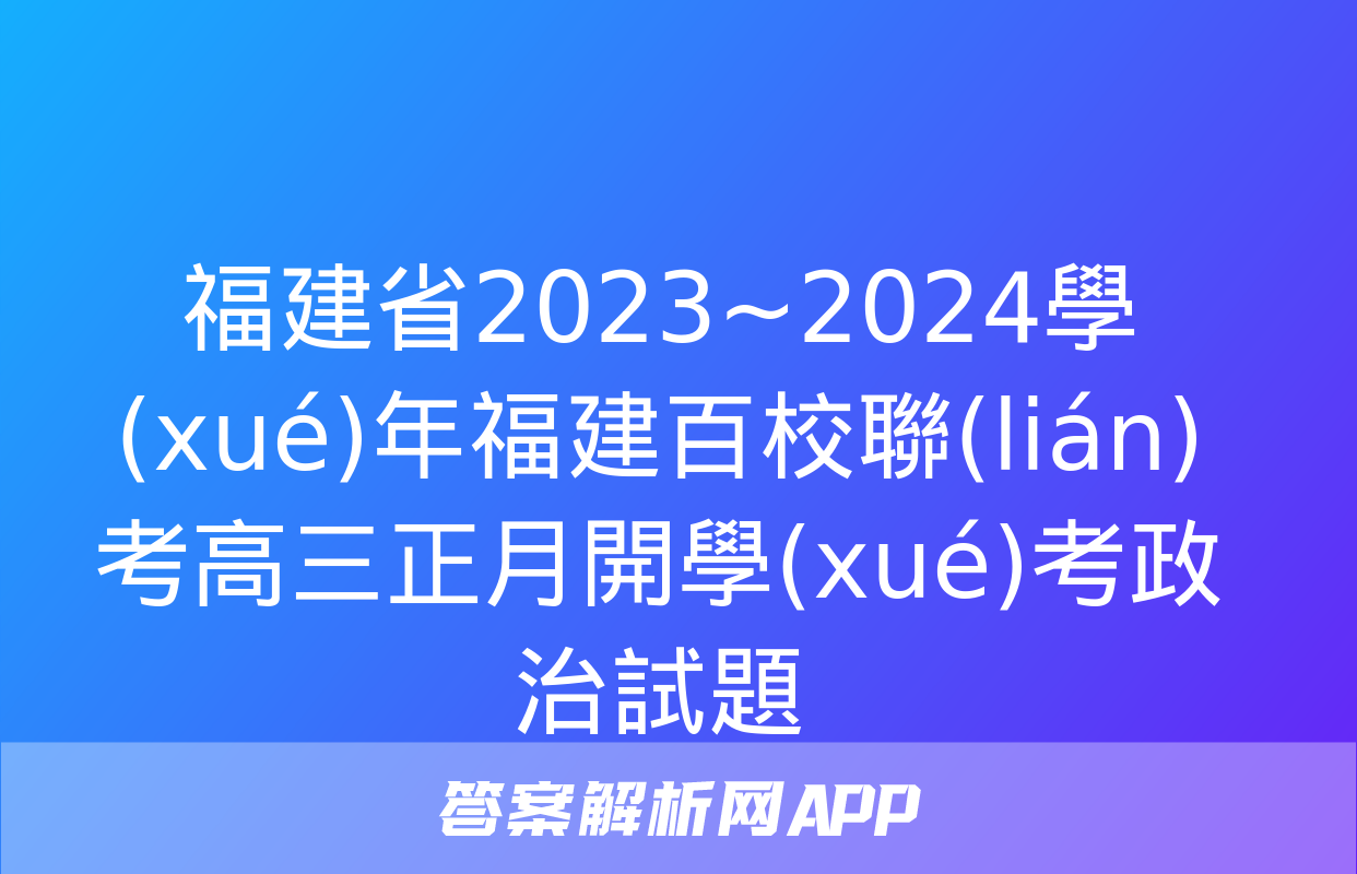 福建省2023~2024學(xué)年福建百校聯(lián)考高三正月開學(xué)考政治試題