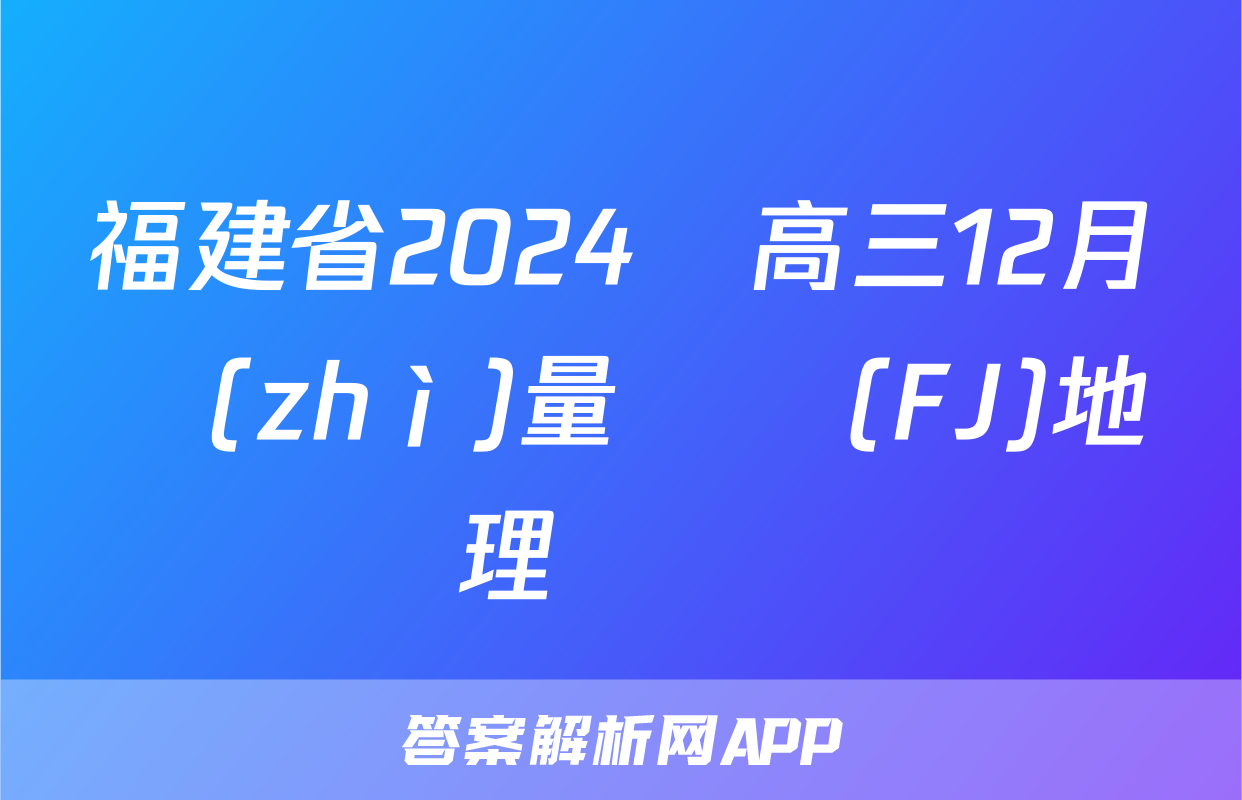 福建省2024屆高三12月質(zhì)量檢測(FJ)地理試題