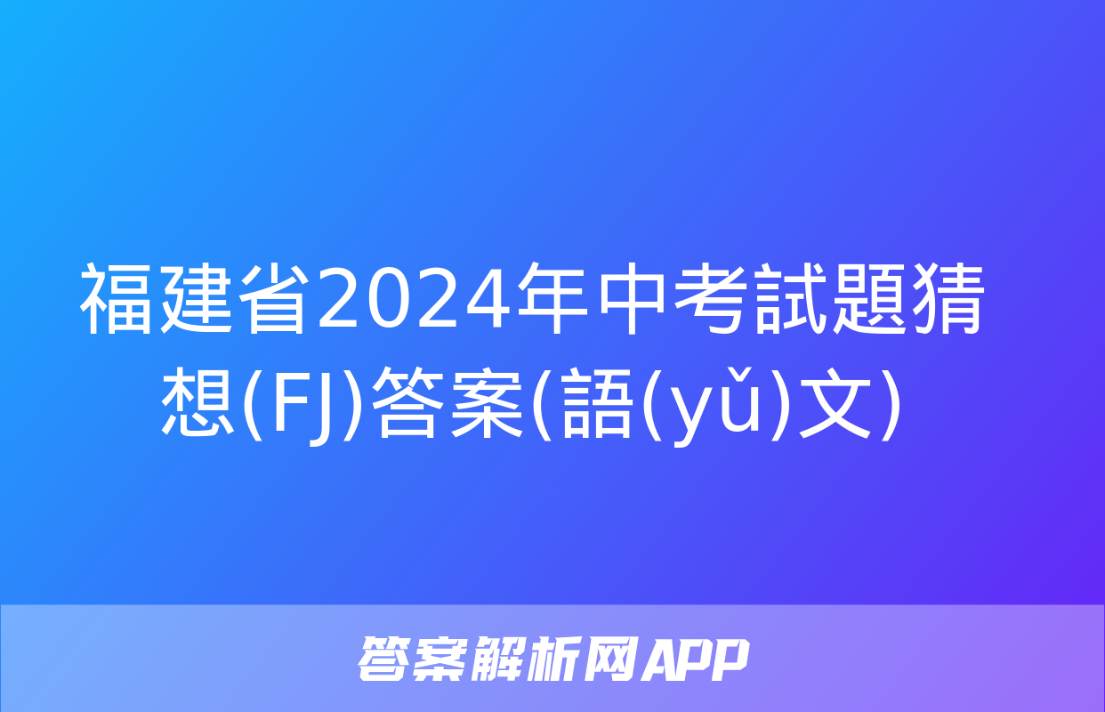 福建省2024年中考試題猜想(FJ)答案(語(yǔ)文)