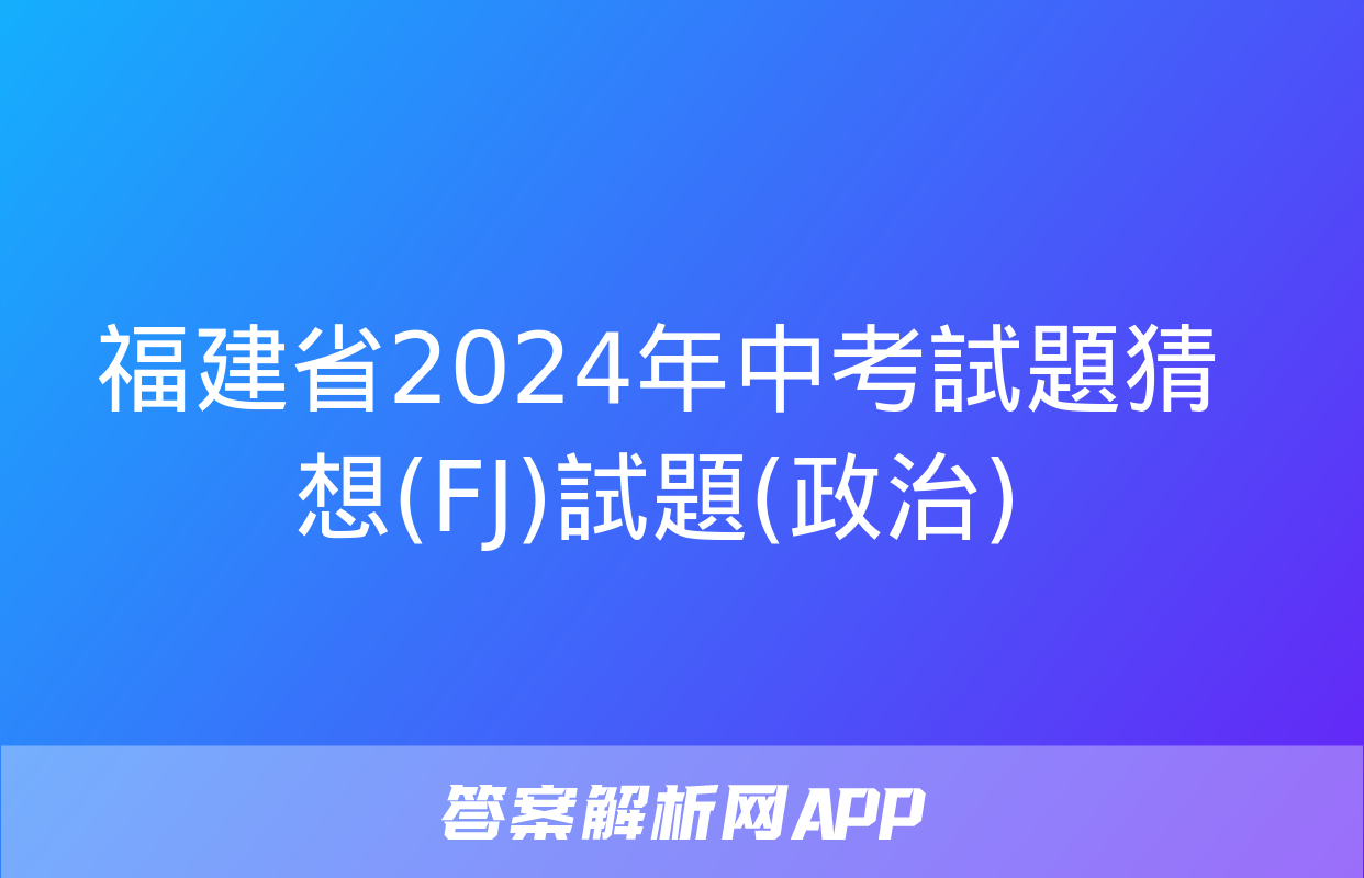 福建省2024年中考試題猜想(FJ)試題(政治)