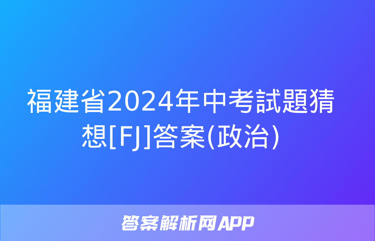 福建省2024年中考試題猜想[FJ]答案(政治)