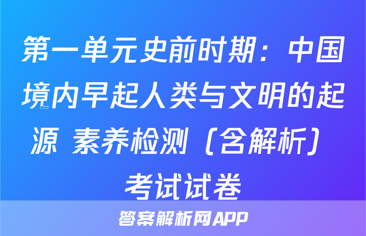 第一单元史前时期：中国境内早起人类与文明的起源 素养检测（含解析）考试试卷
