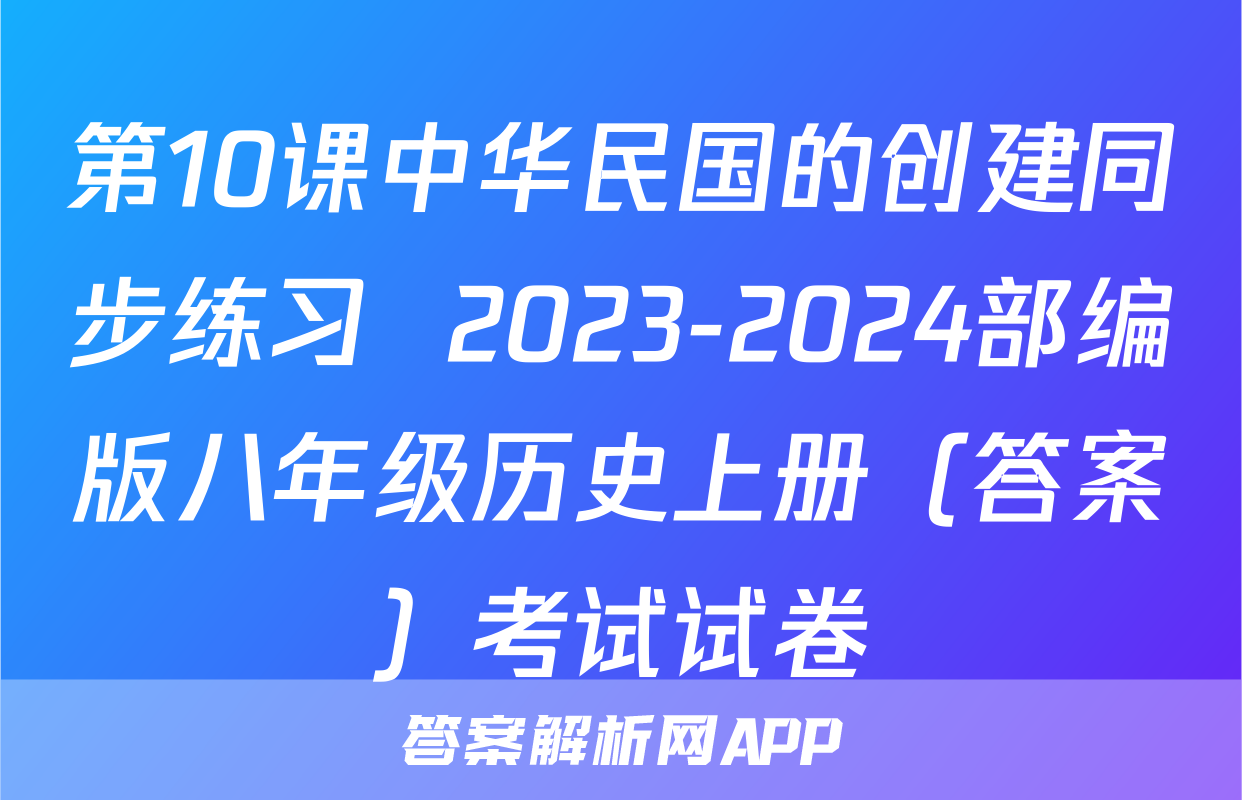 第10课中华民国的创建同步练习  2023-2024部编版八年级历史上册（答案）考试试卷