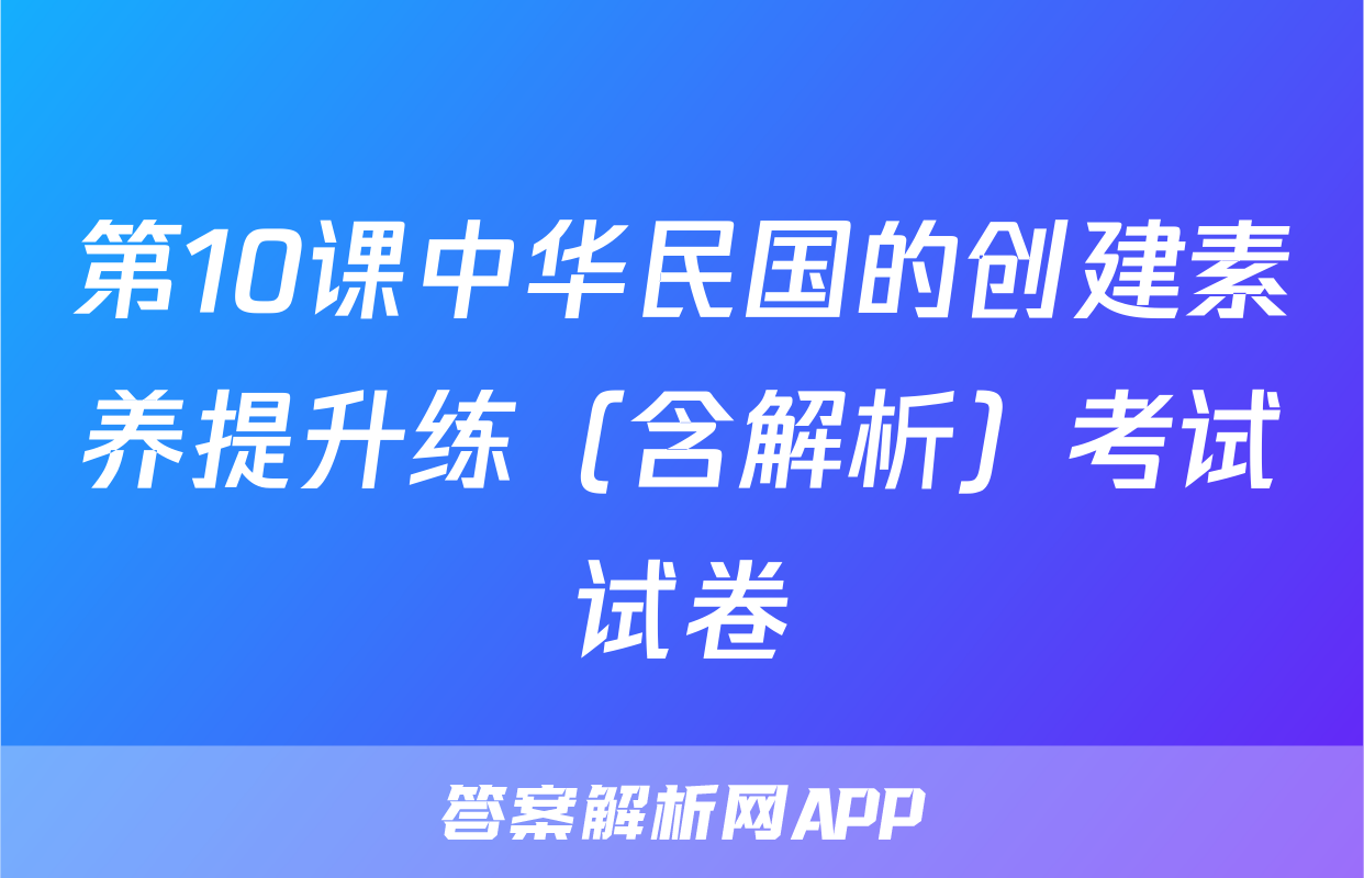 第10课中华民国的创建素养提升练（含解析）考试试卷