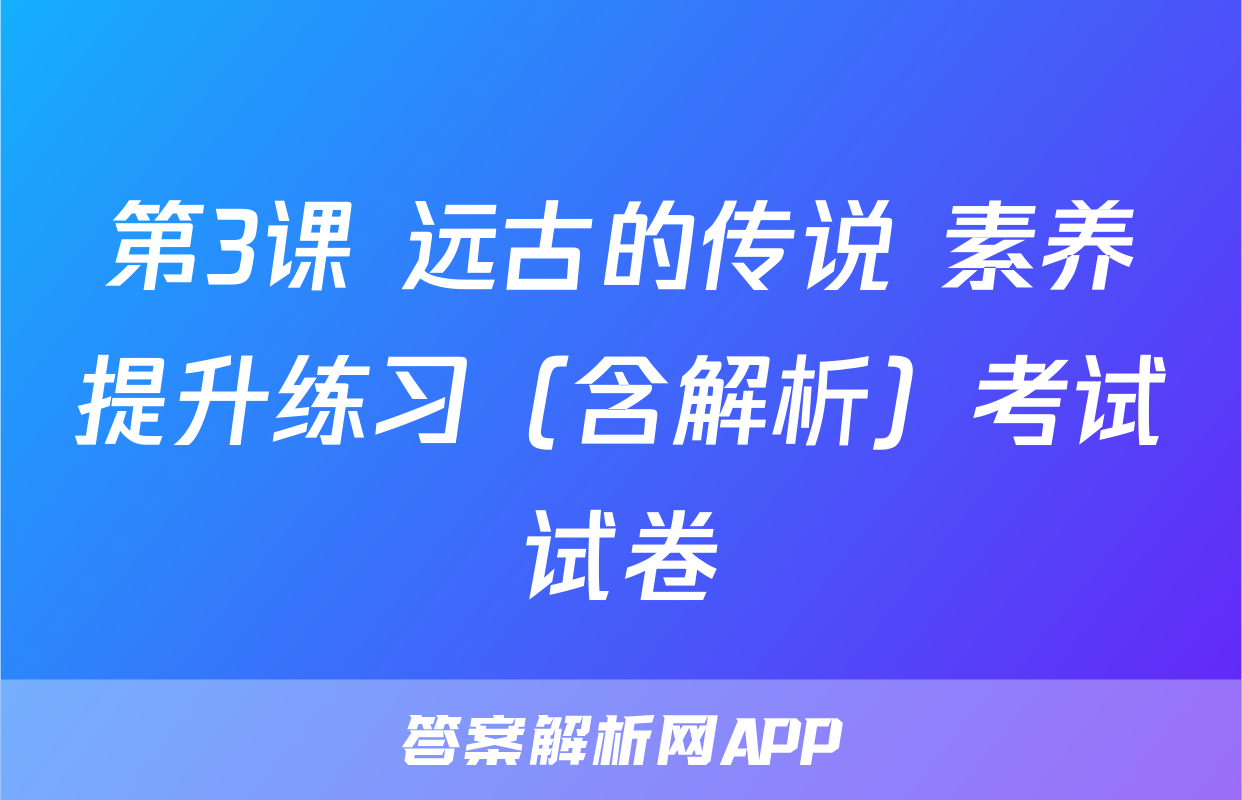 第3课 远古的传说 素养提升练习（含解析）考试试卷