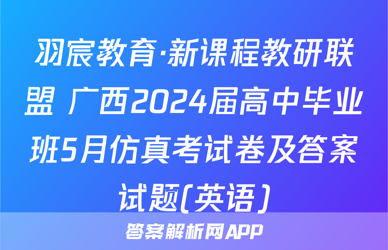 羽宸教育·新课程教研联盟 广西2024届高中毕业班5月仿真考试卷及答案试题(英语)