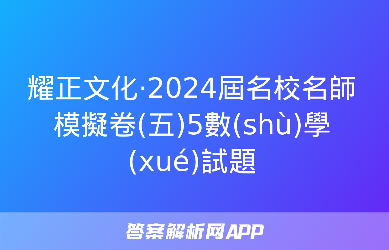 耀正文化·2024屆名校名師模擬卷(五)5數(shù)學(xué)試題