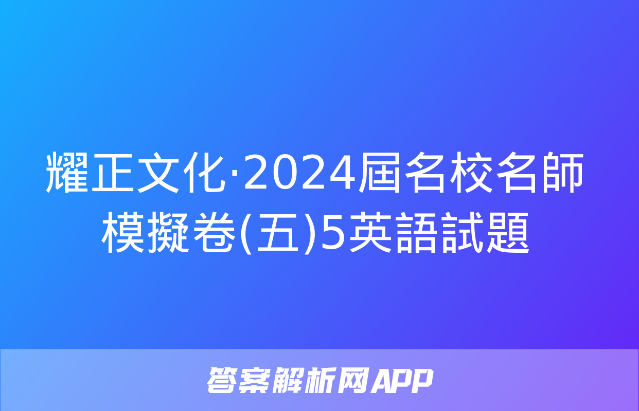 耀正文化·2024屆名校名師模擬卷(五)5英語試題