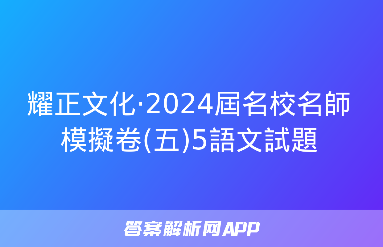 耀正文化·2024屆名校名師模擬卷(五)5語文試題