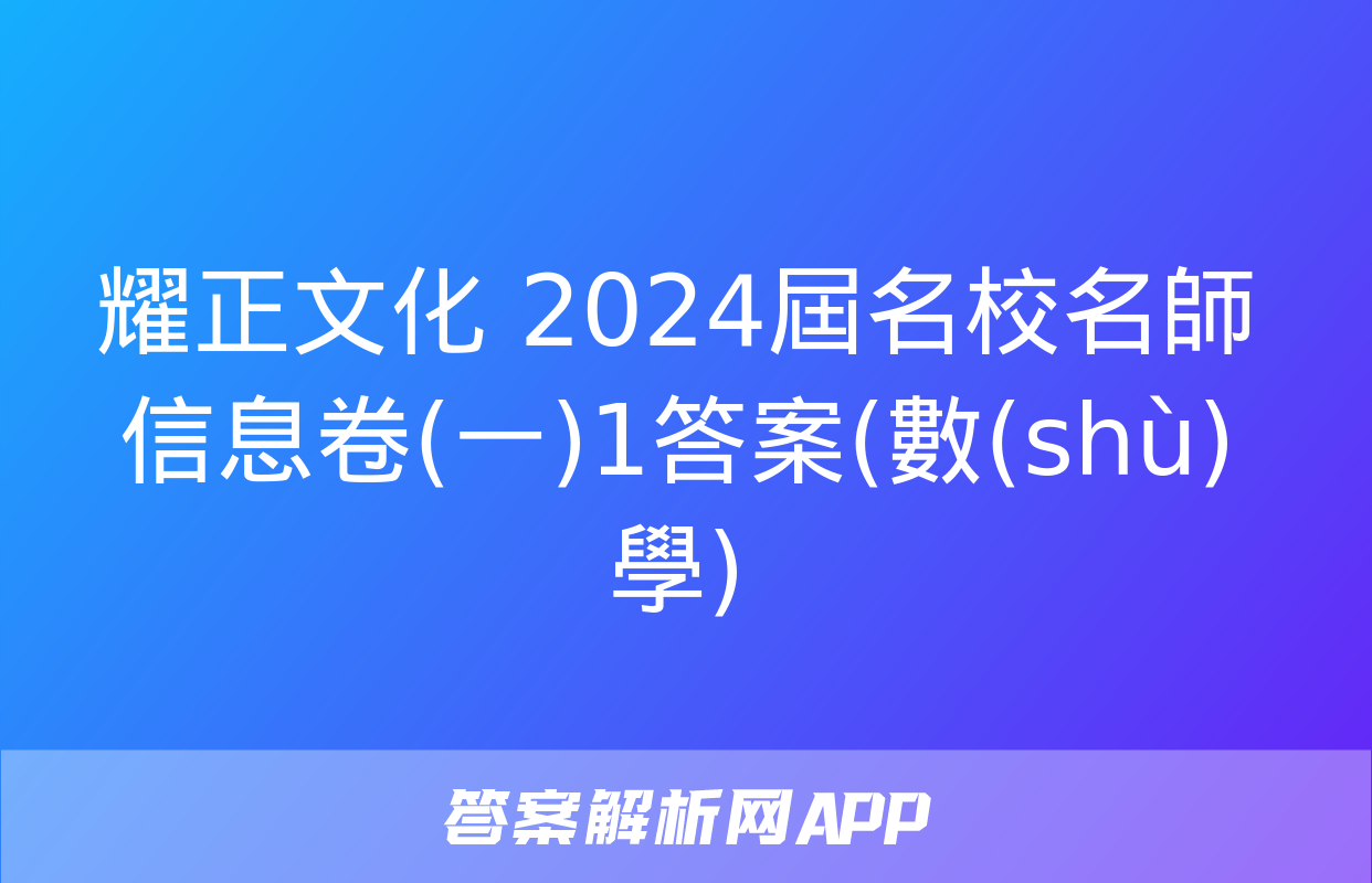 耀正文化 2024屆名校名師信息卷(一)1答案(數(shù)學)