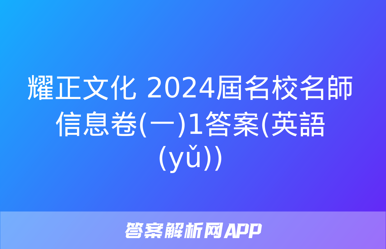 耀正文化 2024屆名校名師信息卷(一)1答案(英語(yǔ))