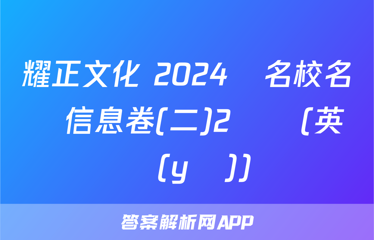 耀正文化 2024屆名校名師信息卷(二)2試題(英語(yǔ))