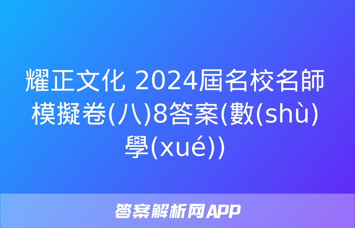 耀正文化 2024屆名校名師模擬卷(八)8答案(數(shù)學(xué))