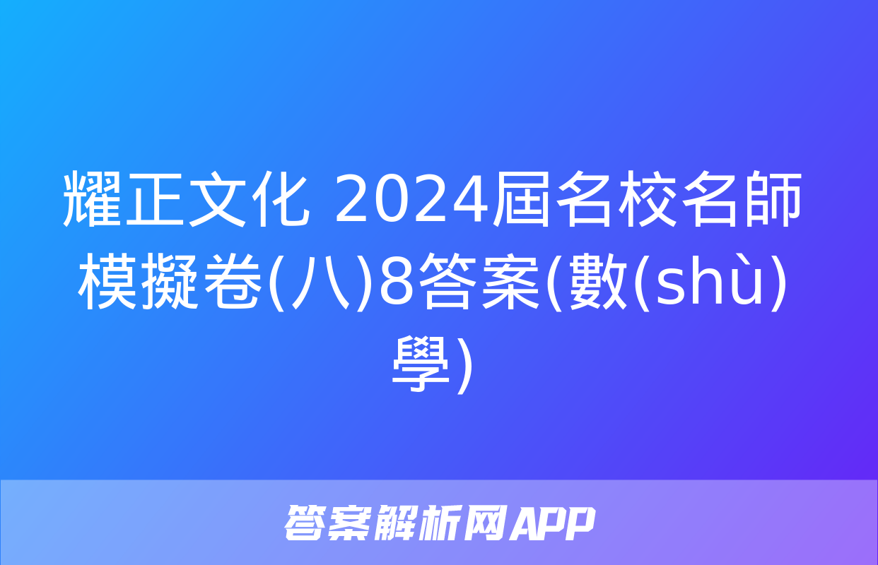 耀正文化 2024屆名校名師模擬卷(八)8答案(數(shù)學)