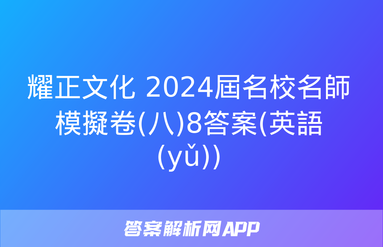 耀正文化 2024屆名校名師模擬卷(八)8答案(英語(yǔ))