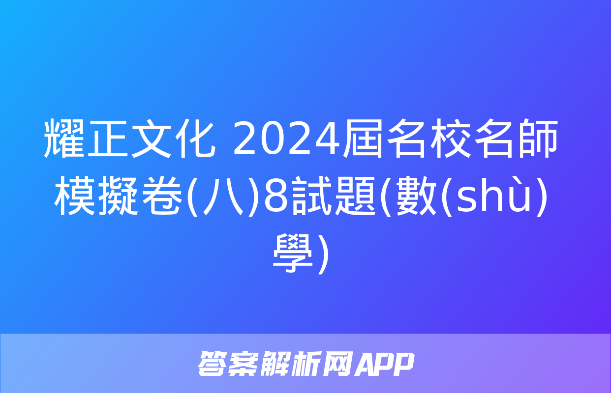 耀正文化 2024屆名校名師模擬卷(八)8試題(數(shù)學)