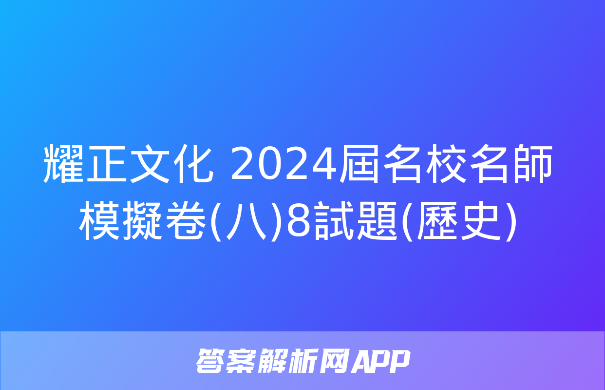 耀正文化 2024屆名校名師模擬卷(八)8試題(歷史)