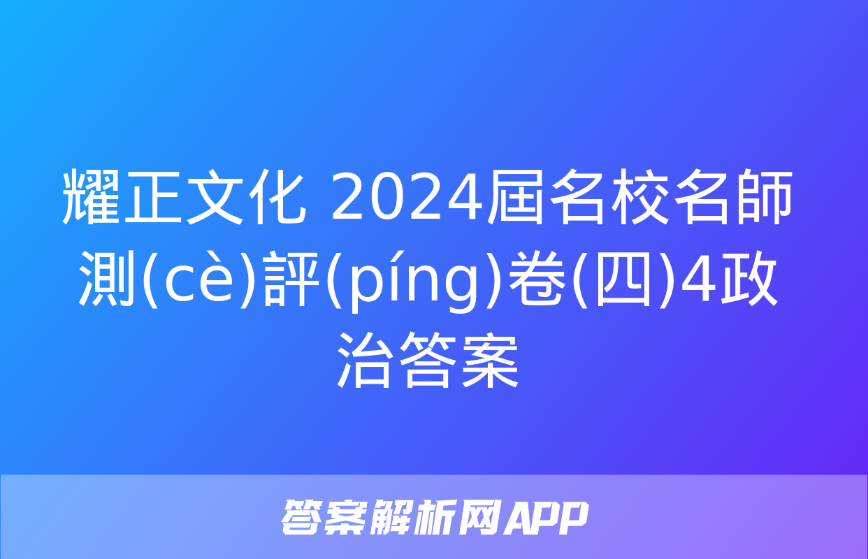 耀正文化 2024屆名校名師測(cè)評(píng)卷(四)4政治答案