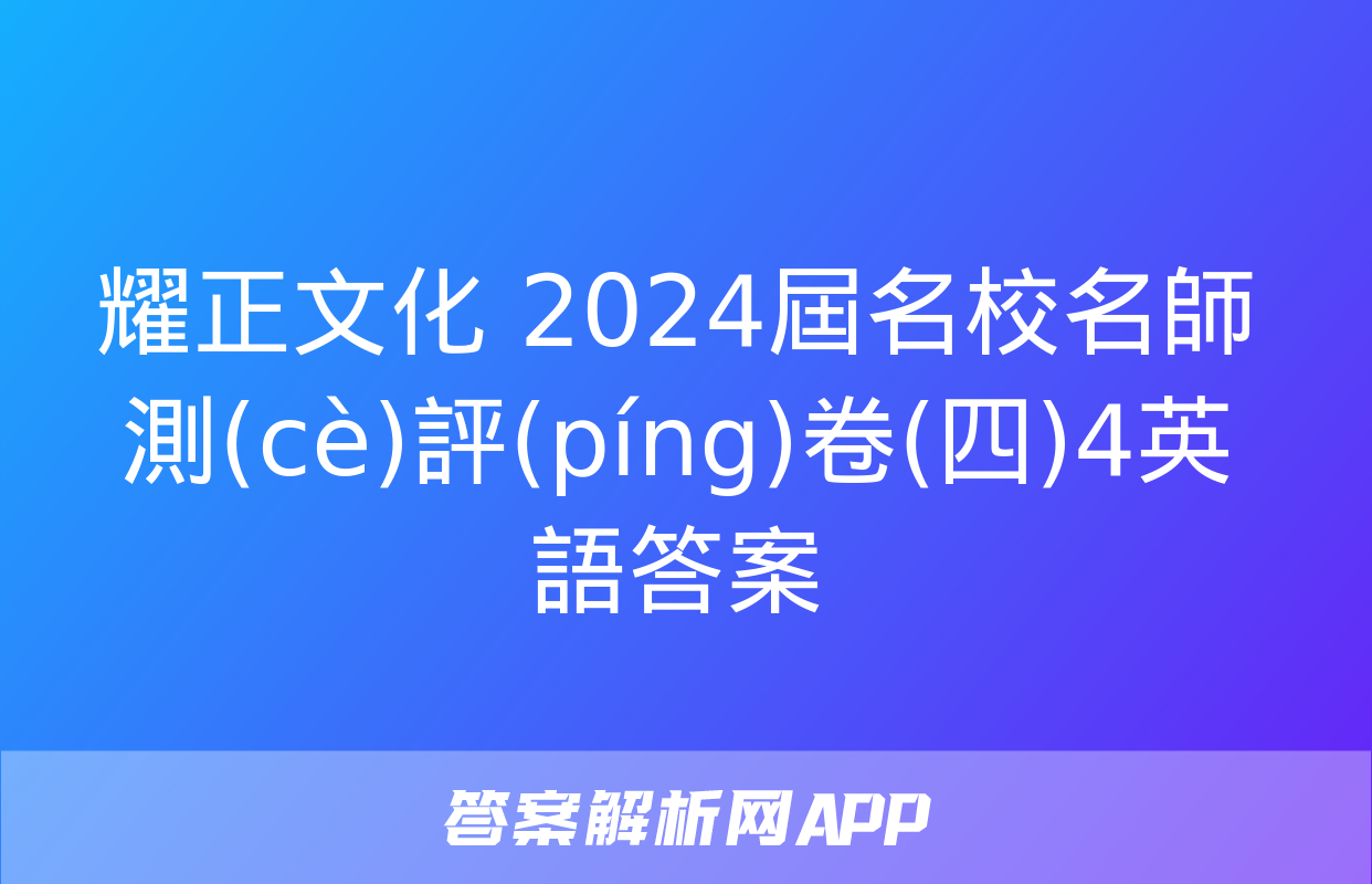 耀正文化 2024屆名校名師測(cè)評(píng)卷(四)4英語答案