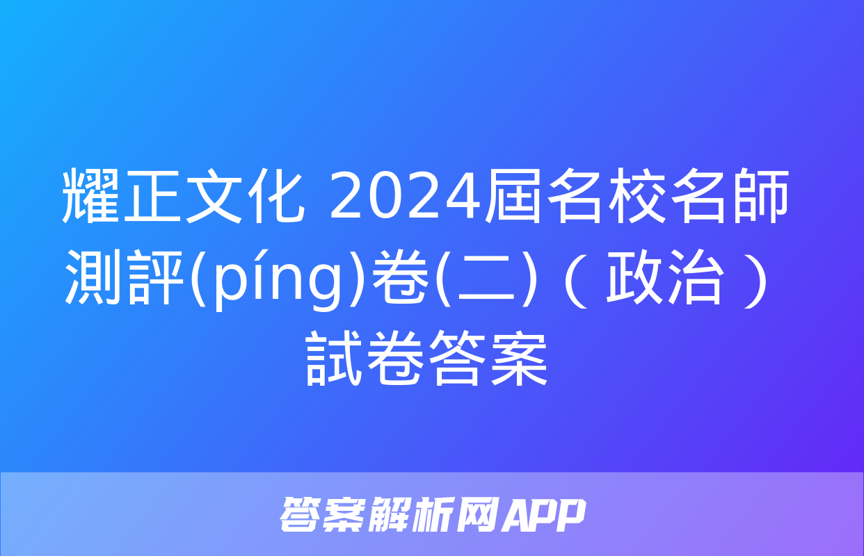 耀正文化 2024屆名校名師測評(píng)卷(二)（政治）試卷答案