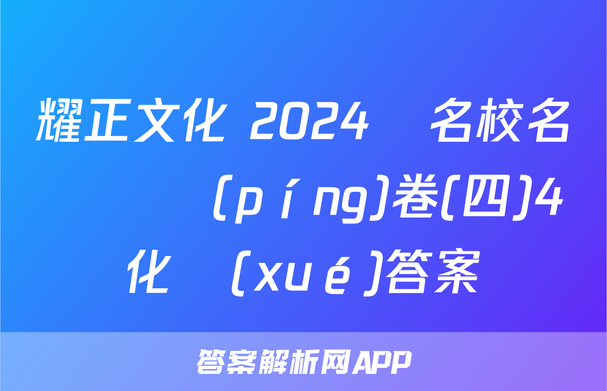 耀正文化 2024屆名校名師測評(píng)卷(四)4化學(xué)答案