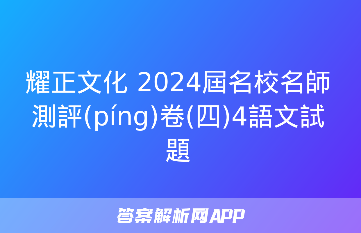 耀正文化 2024屆名校名師測評(píng)卷(四)4語文試題