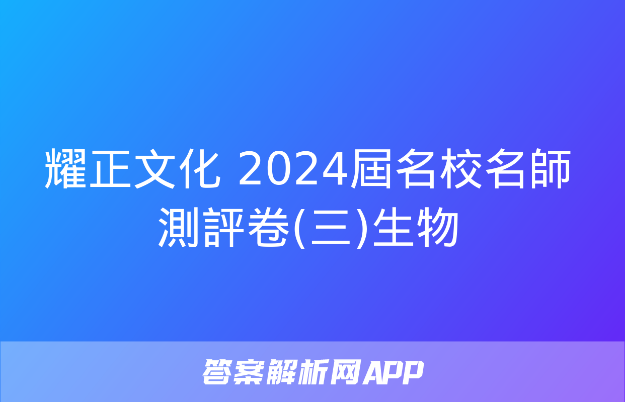 耀正文化 2024屆名校名師測評卷(三)生物