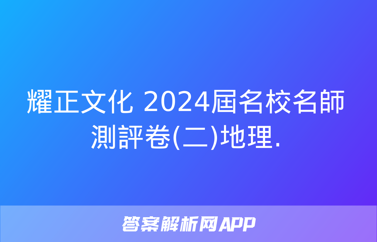 耀正文化 2024屆名校名師測評卷(二)地理.