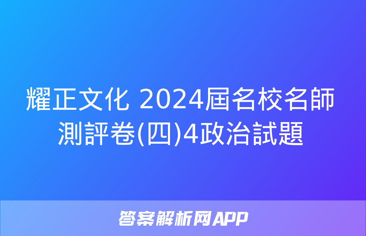 耀正文化 2024屆名校名師測評卷(四)4政治試題