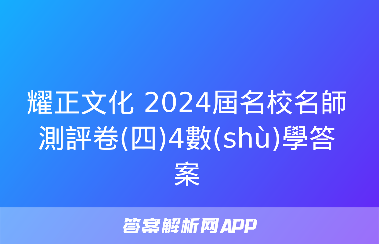 耀正文化 2024屆名校名師測評卷(四)4數(shù)學答案