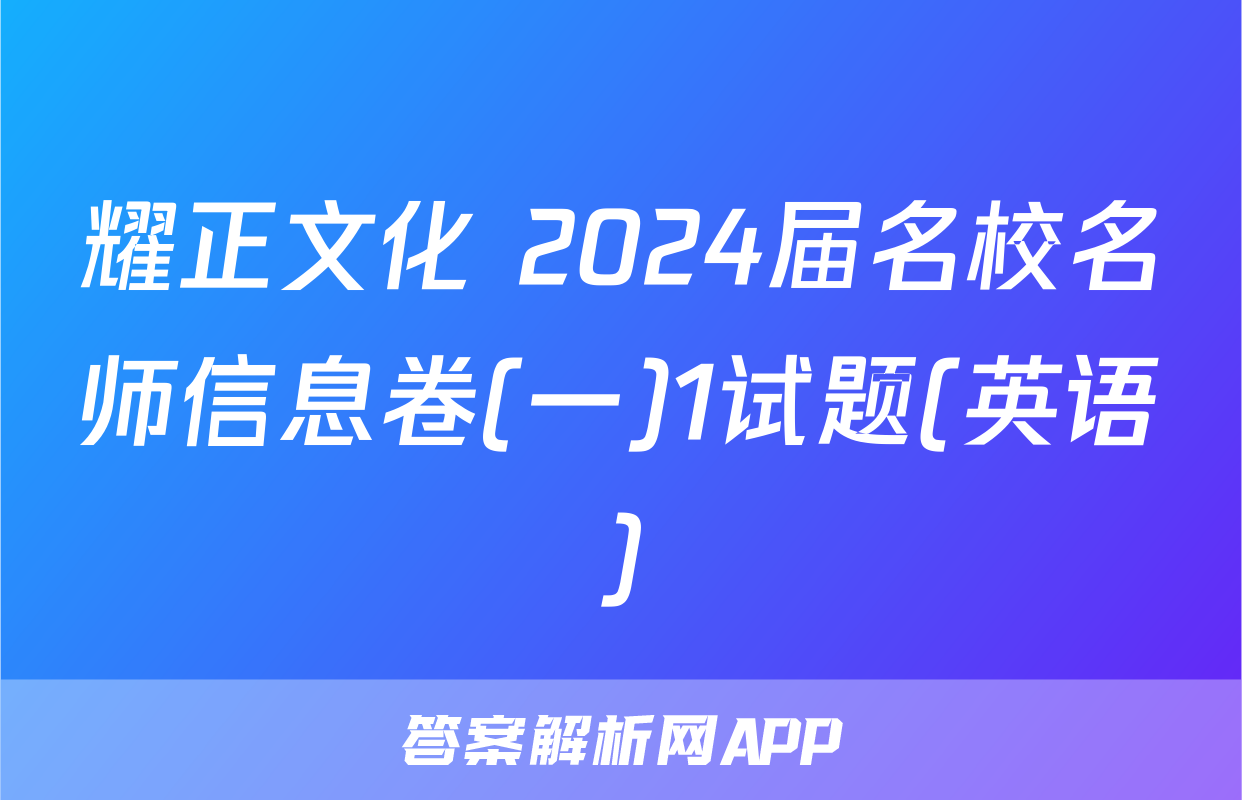 耀正文化 2024届名校名师信息卷(一)1试题(英语)