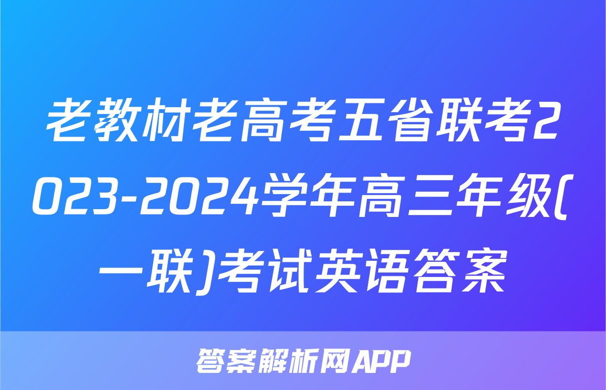 老教材老高考五省联考2023-2024学年高三年级(一联)考试英语答案