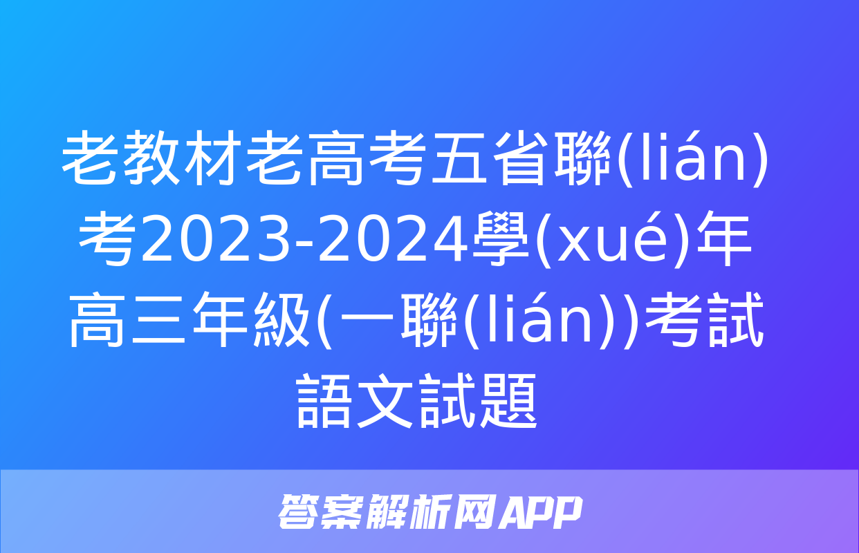 老教材老高考五省聯(lián)考2023-2024學(xué)年高三年級(一聯(lián))考試語文試題