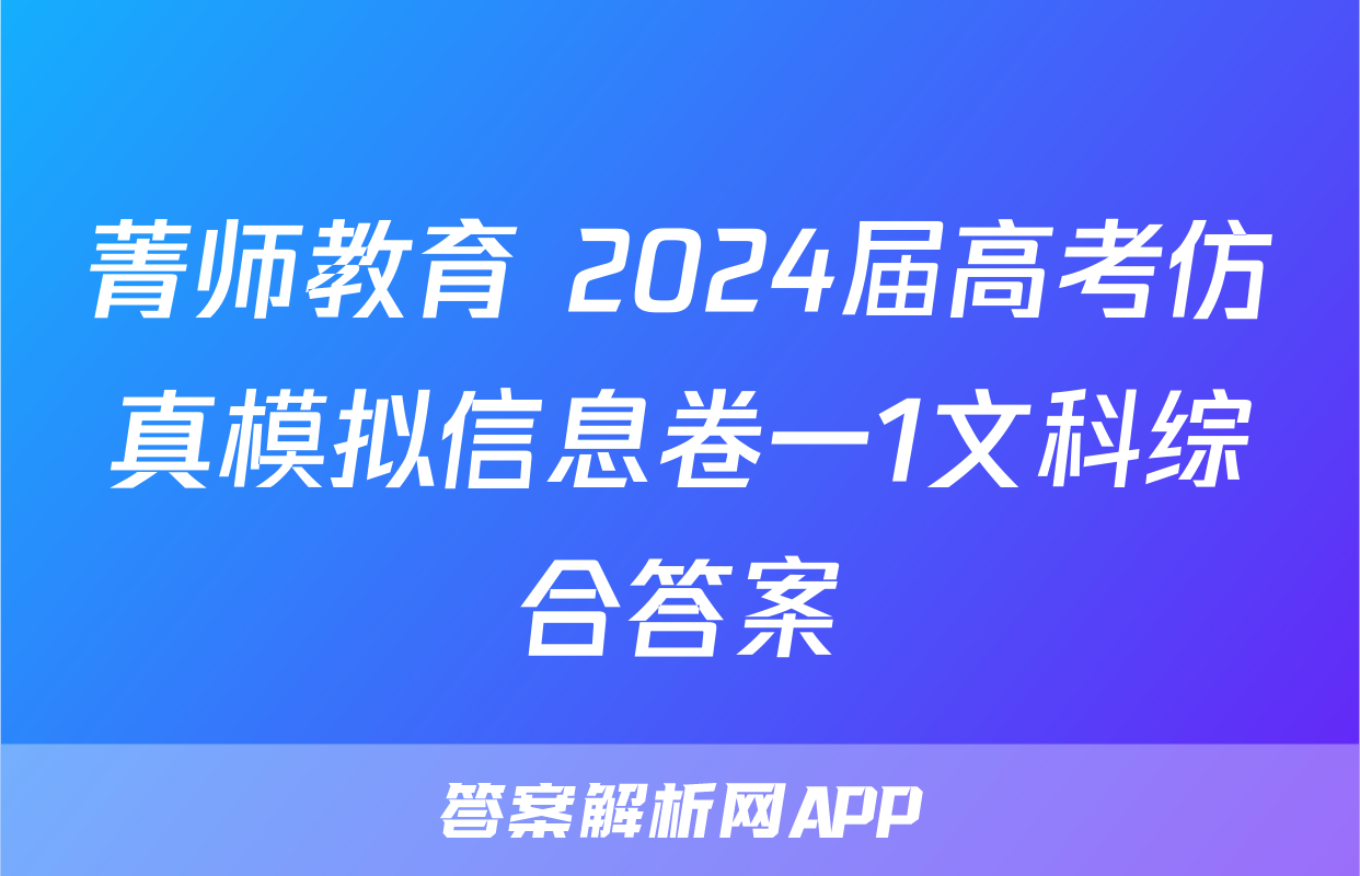 菁师教育 2024届高考仿真模拟信息卷一1文科综合答案