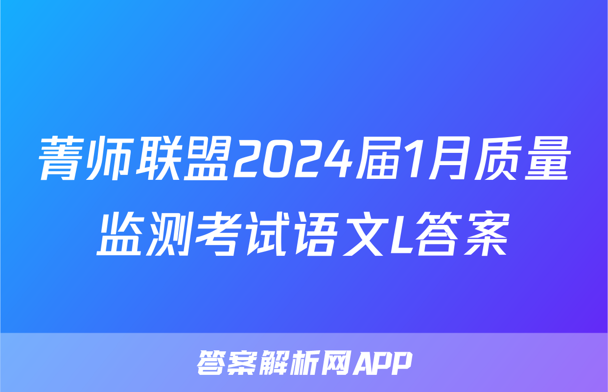 菁师联盟2024届1月质量监测考试语文L答案
