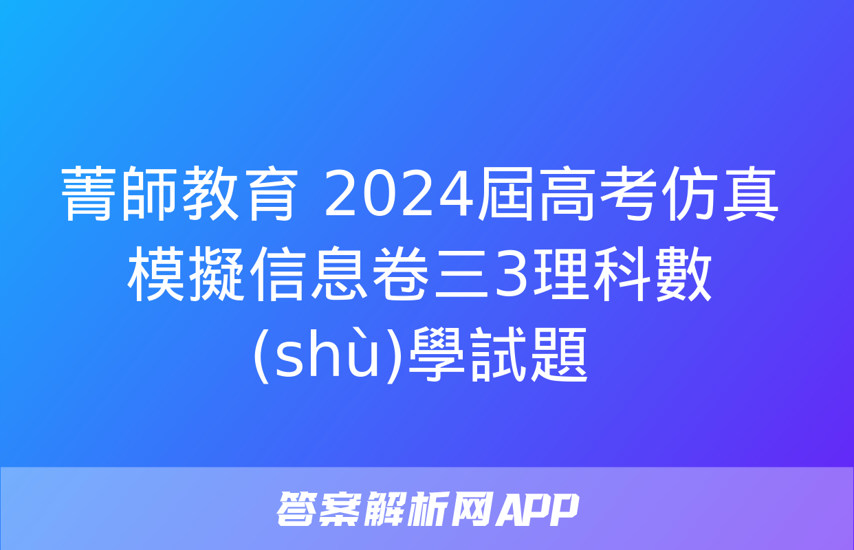 菁師教育 2024屆高考仿真模擬信息卷三3理科數(shù)學試題