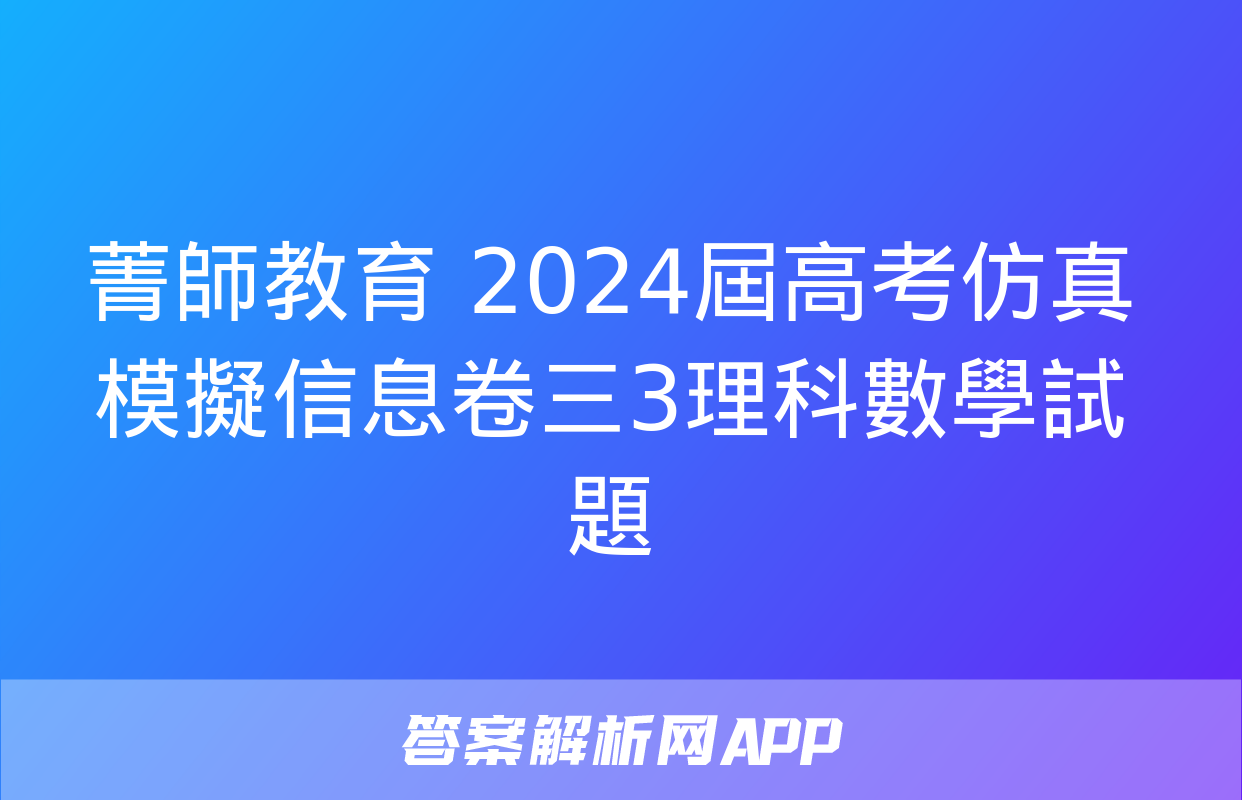 菁師教育 2024屆高考仿真模擬信息卷三3理科數學試題