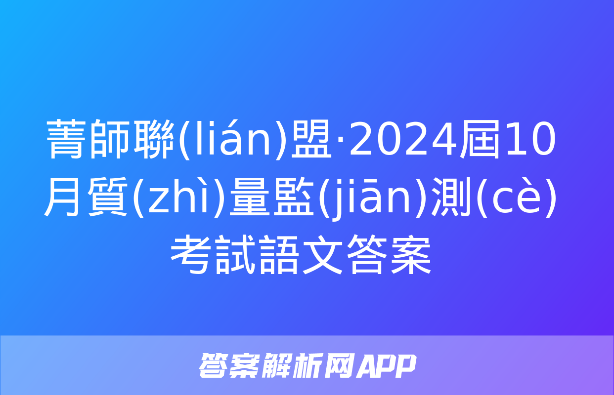 菁師聯(lián)盟·2024屆10月質(zhì)量監(jiān)測(cè)考試語文答案