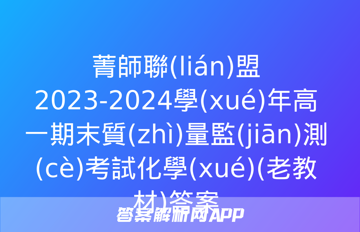 菁師聯(lián)盟2023-2024學(xué)年高一期末質(zhì)量監(jiān)測(cè)考試化學(xué)(老教材)答案