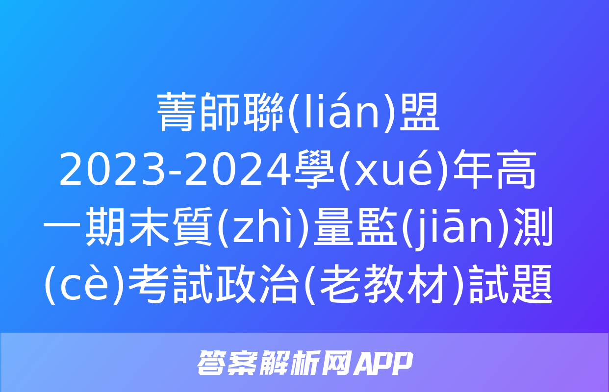 菁師聯(lián)盟2023-2024學(xué)年高一期末質(zhì)量監(jiān)測(cè)考試政治(老教材)試題