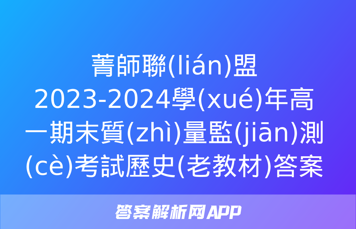 菁師聯(lián)盟2023-2024學(xué)年高一期末質(zhì)量監(jiān)測(cè)考試歷史(老教材)答案