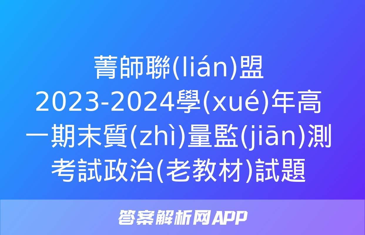 菁師聯(lián)盟2023-2024學(xué)年高一期末質(zhì)量監(jiān)測考試政治(老教材)試題