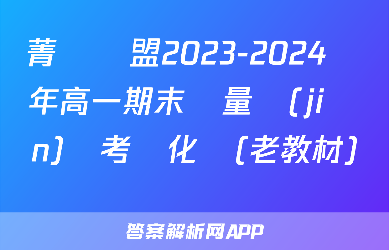 菁師聯盟2023-2024學年高一期末質量監(jiān)測考試化學(老教材)試題