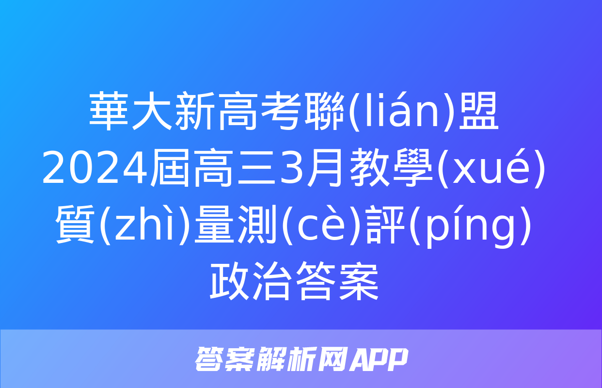 華大新高考聯(lián)盟2024屆高三3月教學(xué)質(zhì)量測(cè)評(píng)政治答案