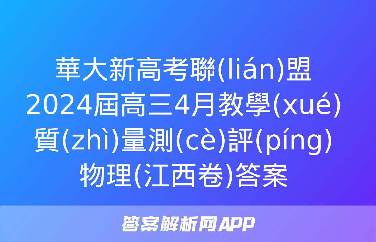 華大新高考聯(lián)盟2024屆高三4月教學(xué)質(zhì)量測(cè)評(píng)物理(江西卷)答案