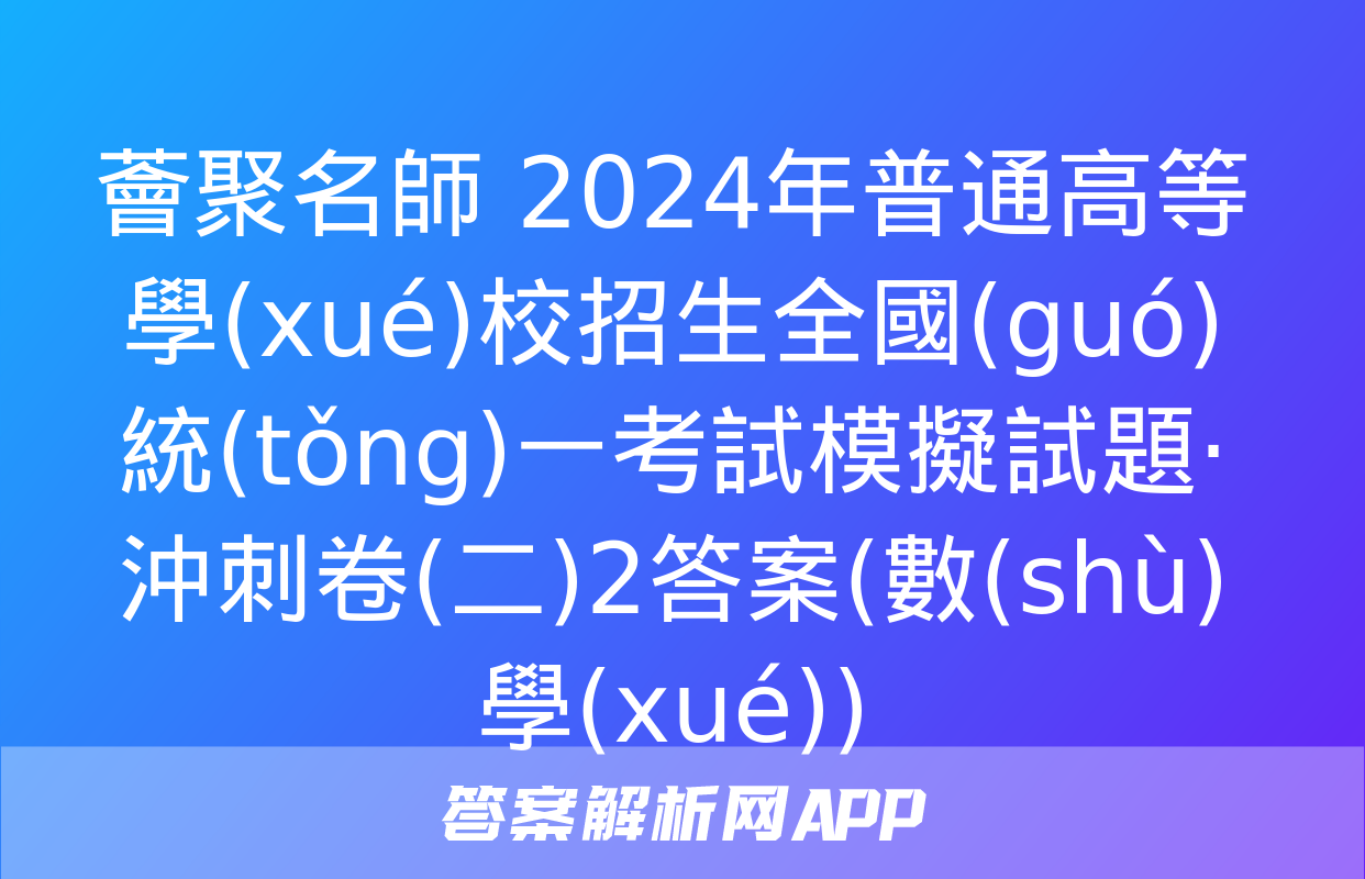 薈聚名師 2024年普通高等學(xué)校招生全國(guó)統(tǒng)一考試模擬試題·沖刺卷(二)2答案(數(shù)學(xué))