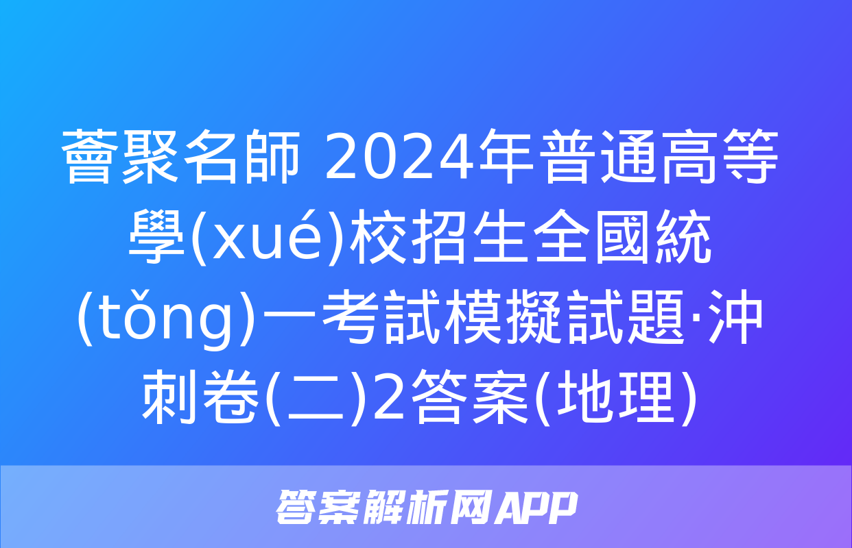 薈聚名師 2024年普通高等學(xué)校招生全國統(tǒng)一考試模擬試題·沖刺卷(二)2答案(地理)