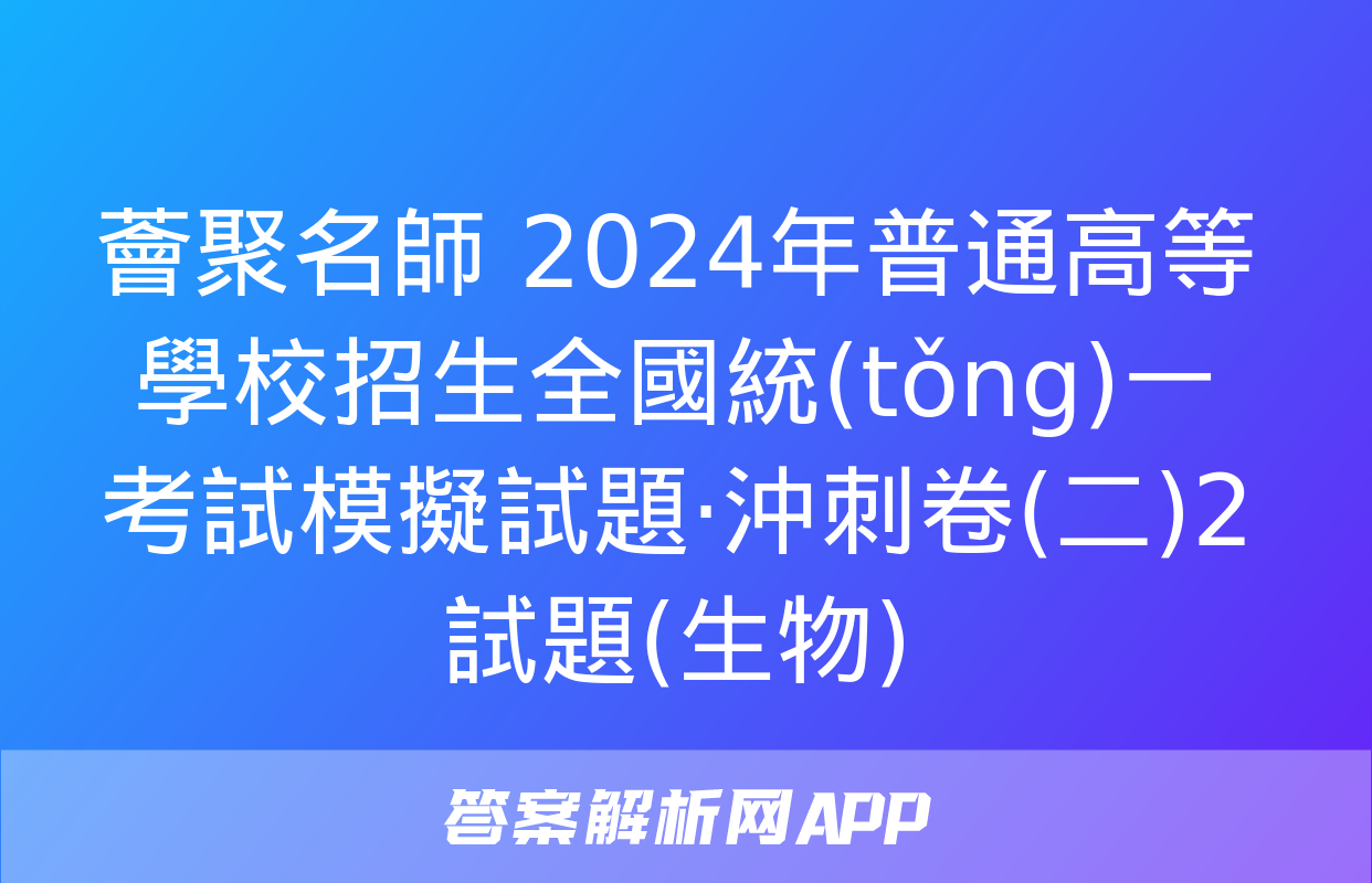 薈聚名師 2024年普通高等學校招生全國統(tǒng)一考試模擬試題·沖刺卷(二)2試題(生物)